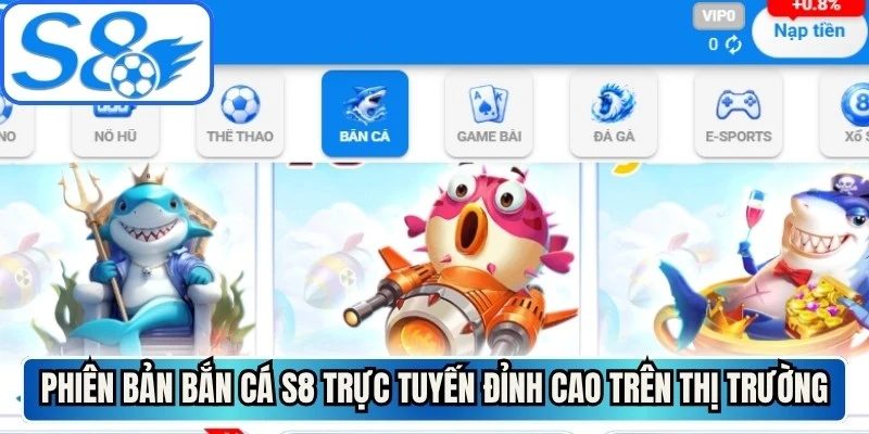 Phiên bản bắn cá S8 trực tuyến đỉnh cao trên thị trường