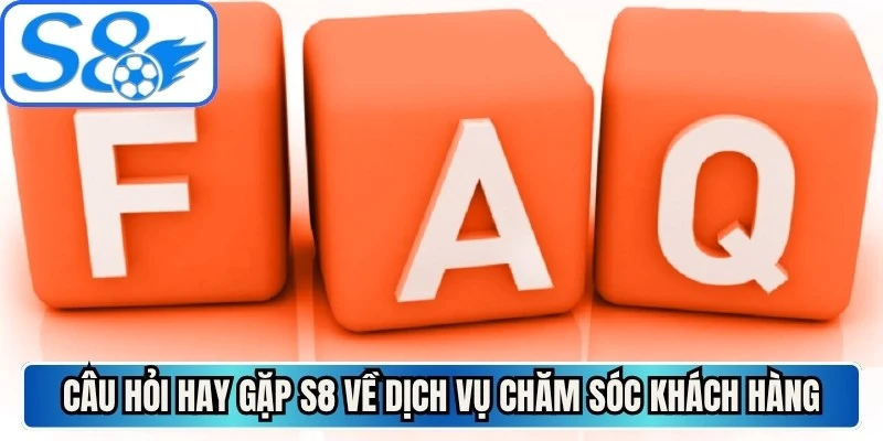 Câu hỏi hay gặp S8 về dịch vụ chăm sóc khách hàng