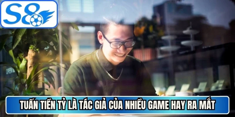 Tuấn Tiền Tỷ là tác giả của nhiều game hay ra mắt trên thị trường